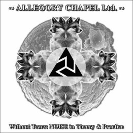 ALLEGORY CHAPEL LTD. - 'Without Tears: NOISE In Theory & Practice' LP
