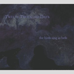 TWELVE THOUSAND DAYS - 'The Birds Sing as Bells' CD